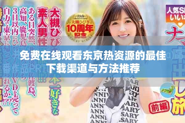 免费在线观看东京热资源的最佳下载渠道与方法推荐