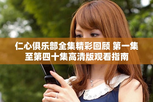 仁心俱乐部全集精彩回顾 第一集至第四十集高清版观看指南