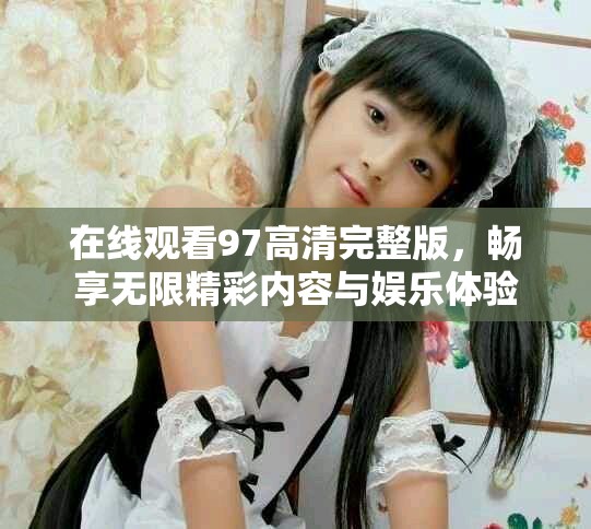 在线观看97高清完整版，畅享无限精彩内容与娱乐体验