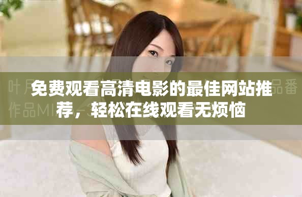 免费观看高清电影的最佳网站推荐，轻松在线观看无烦恼