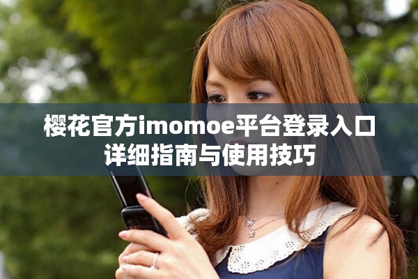 樱花官方imomoe平台登录入口详细指南与使用技巧