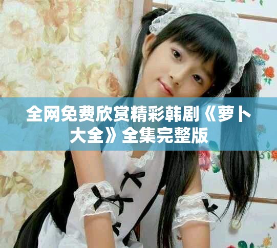 全网免费欣赏精彩韩剧《萝卜大全》全集完整版