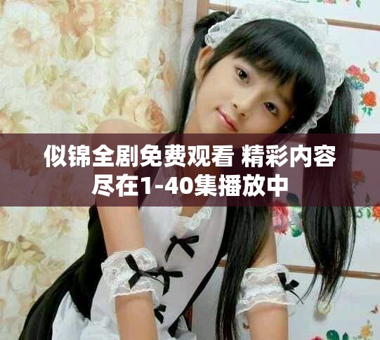似锦全剧免费观看 精彩内容尽在1-40集播放中