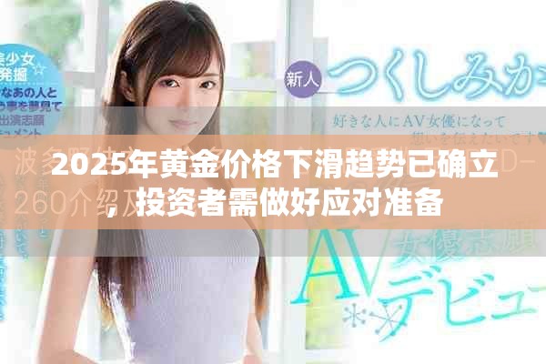 2025年黄金价格下滑趋势已确立，投资者需做好应对准备