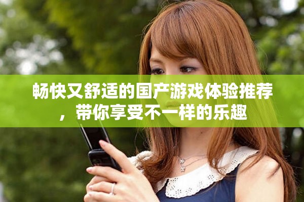 畅快又舒适的国产游戏体验推荐，带你享受不一样的乐趣