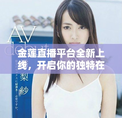 金莲直播平台全新上线，开启你的独特在线互动体验之旅