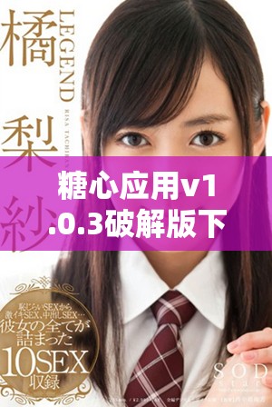 糖心应用v1.0.3破解版下载及安装指南详解
