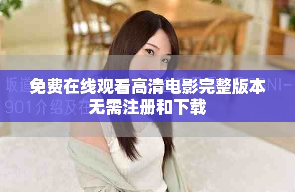 免费在线观看高清电影完整版本无需注册和下载