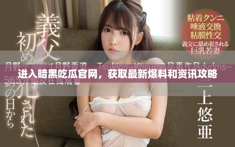 进入暗黑吃瓜官网，获取最新爆料和资讯攻略