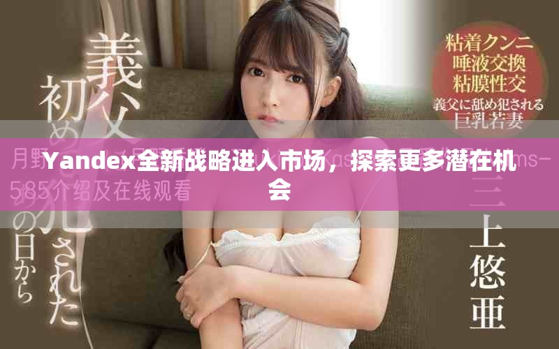 Yandex全新战略进入市场，探索更多潜在机会