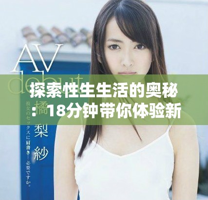 探索性生生活的奥秘：18分钟带你体验新发现与启示