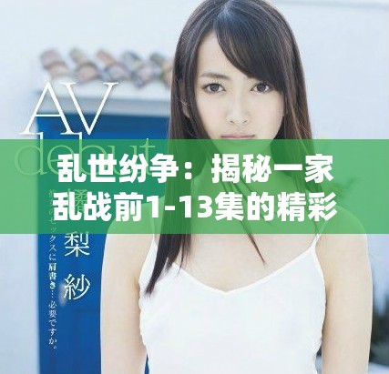 乱世纷争：揭秘一家乱战前1-13集的精彩内容和角色发展