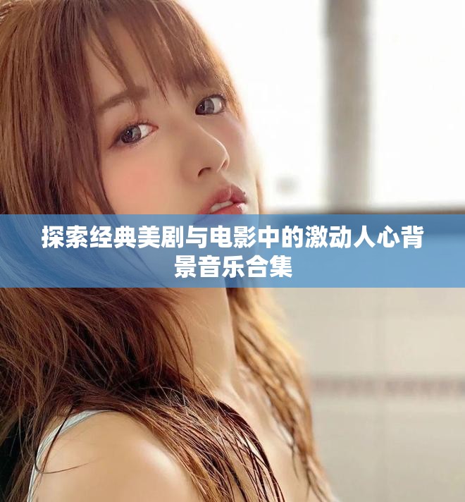 探索经典美剧与电影中的激动人心背景音乐合集