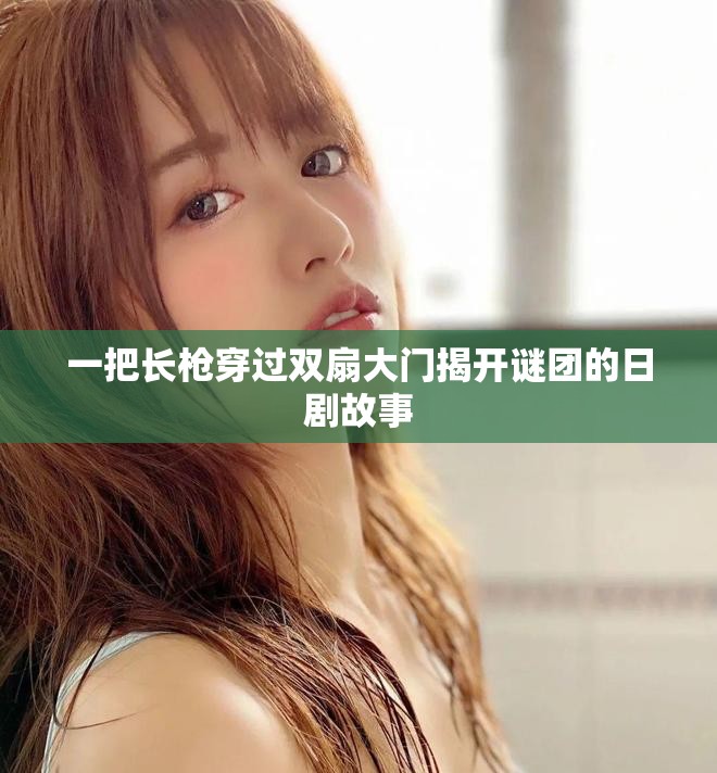 一把长枪穿过双扇大门揭开谜团的日剧故事