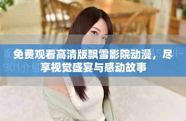 免费观看高清版飘雪影院动漫，尽享视觉盛宴与感动故事