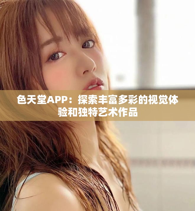 色天堂APP：探索丰富多彩的视觉体验和独特艺术作品