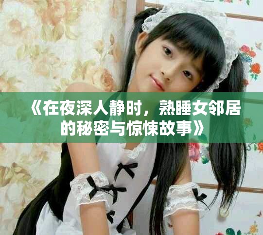 《在夜深人静时，熟睡女邻居的秘密与惊悚故事》