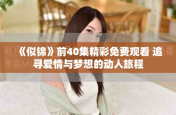 《似锦》前40集精彩免费观看 追寻爱情与梦想的动人旅程