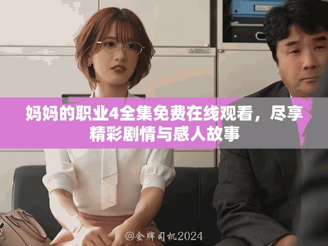 妈妈的职业4全集免费在线观看，尽享精彩剧情与感人故事