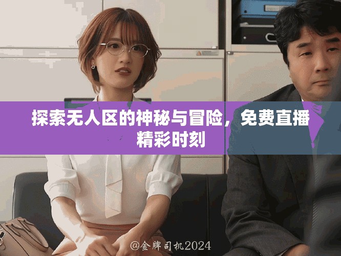 探索无人区的神秘与冒险，免费直播精彩时刻