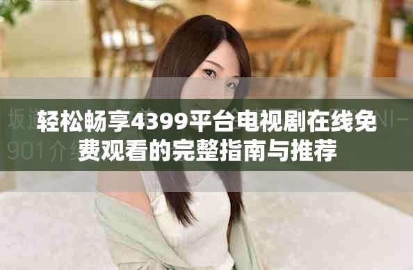 轻松畅享4399平台电视剧在线免费观看的完整指南与推荐