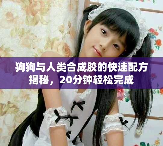 狗狗与人类合成胶的快速配方揭秘，20分钟轻松完成
