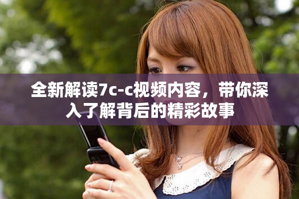 全新解读7c-c视频内容，带你深入了解背后的精彩故事