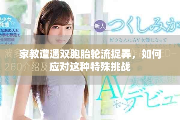 家教遭遇双胞胎轮流捉弄，如何应对这种特殊挑战