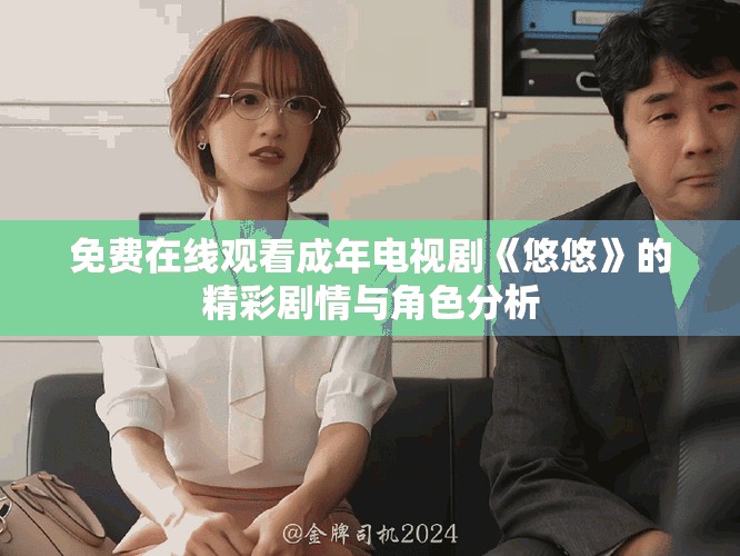 免费在线观看成年电视剧《悠悠》的精彩剧情与角色分析