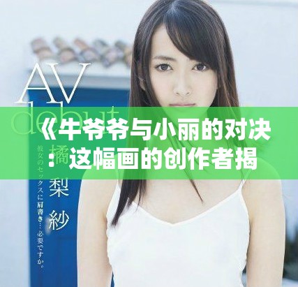 《牛爷爷与小丽的对决：这幅画的创作者揭秘》