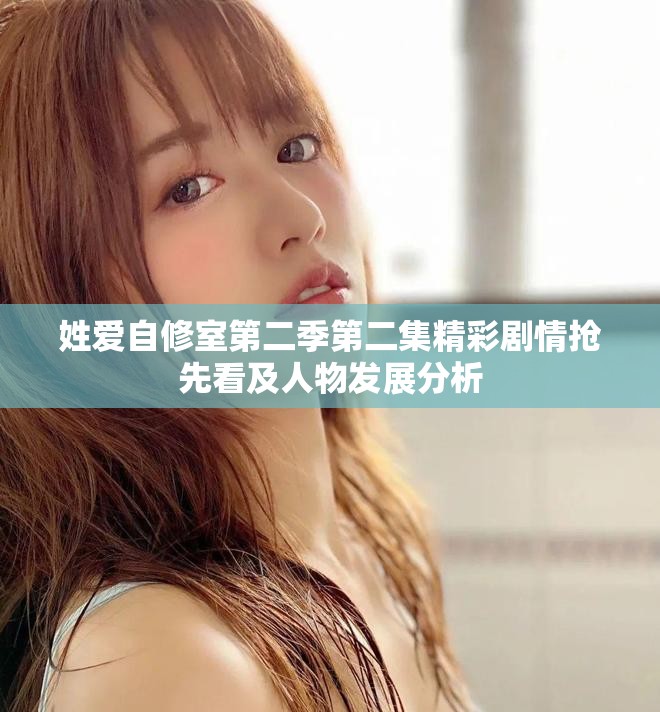 姓爱自修室第二季第二集精彩剧情抢先看及人物发展分析