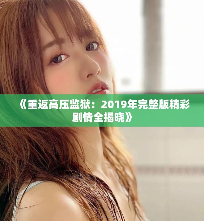 《重返高压监狱：2019年完整版精彩剧情全揭晓》