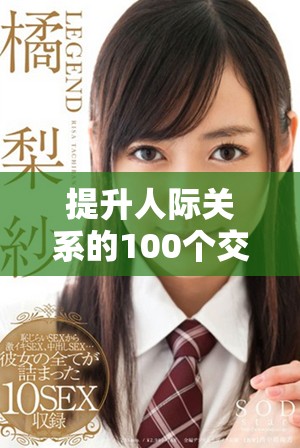 提升人际关系的100个交往技巧，通过视频直播与照片分享精彩瞬间