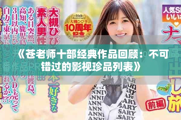 《苍老师十部经典作品回顾：不可错过的影视珍品列表》