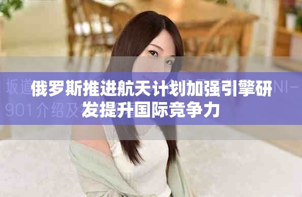 俄罗斯推进航天计划加强引擎研发提升国际竞争力