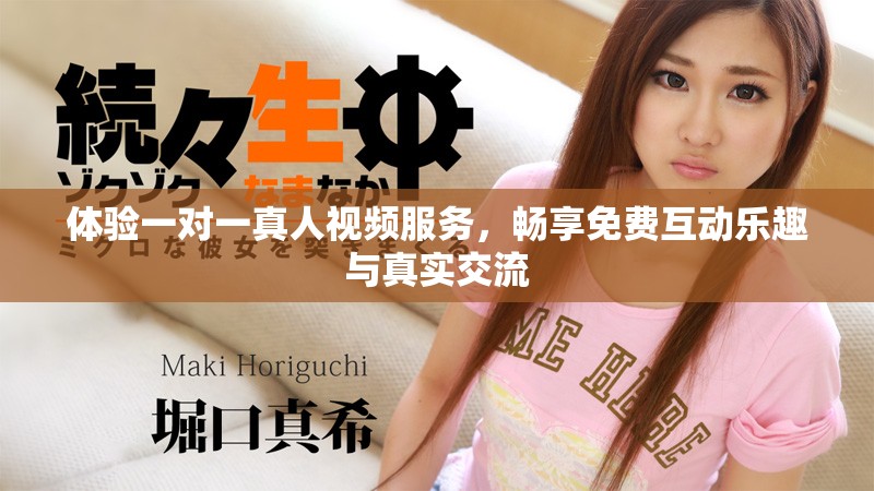 体验一对一真人视频服务，畅享免费互动乐趣与真实交流
