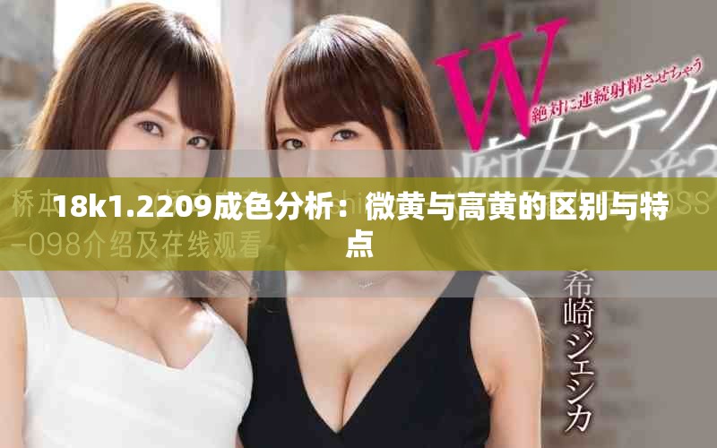 18k1.2209成色分析：微黄与高黄的区别与特点