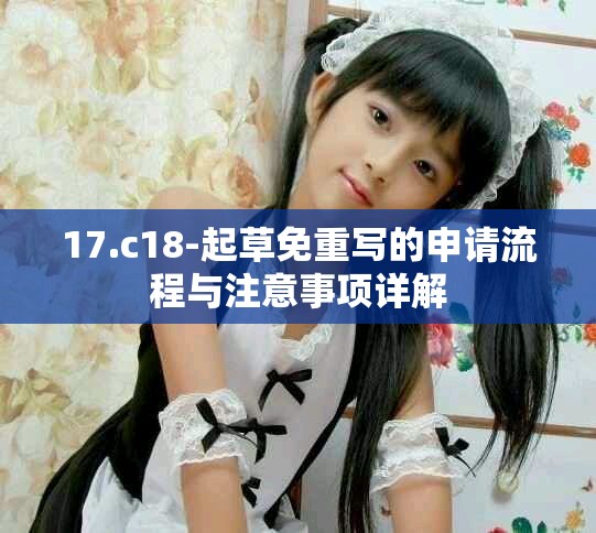 17.c18-起草免重写的申请流程与注意事项详解
