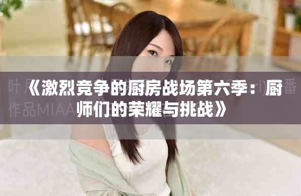 《激烈竞争的厨房战场第六季：厨师们的荣耀与挑战》