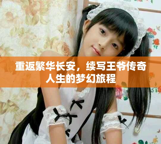 重返繁华长安，续写王爷传奇人生的梦幻旅程