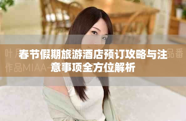 春节假期旅游酒店预订攻略与注意事项全方位解析