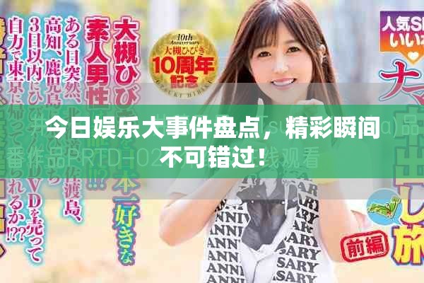 今日娱乐大事件盘点，精彩瞬间不可错过！