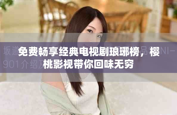 免费畅享经典电视剧琅琊榜，樱桃影视带你回味无穷