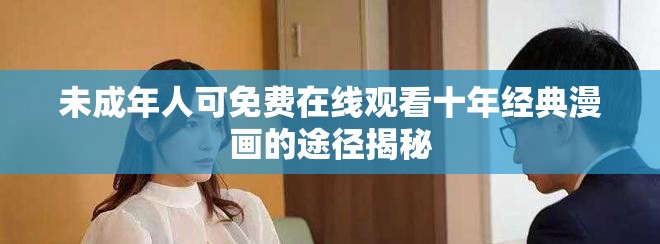 未成年人可免费在线观看十年经典漫画的途径揭秘