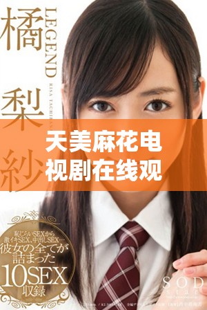 天美麻花电视剧在线观看高清版，精彩内容尽在掌握中