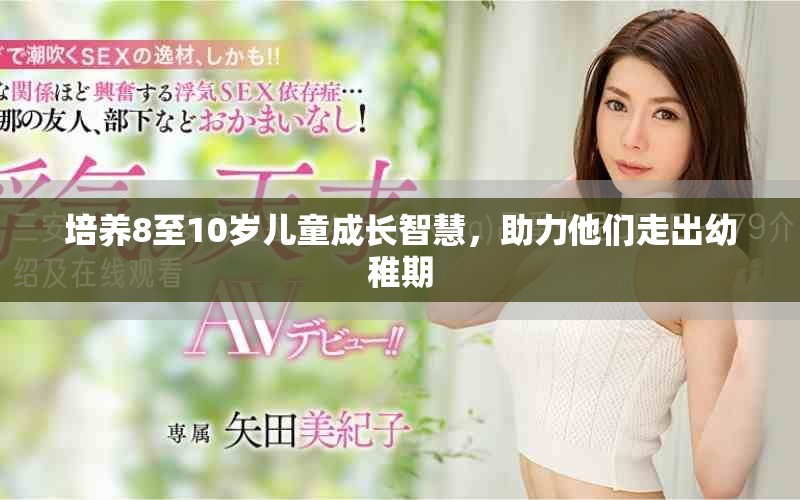 培养8至10岁儿童成长智慧，助力他们走出幼稚期