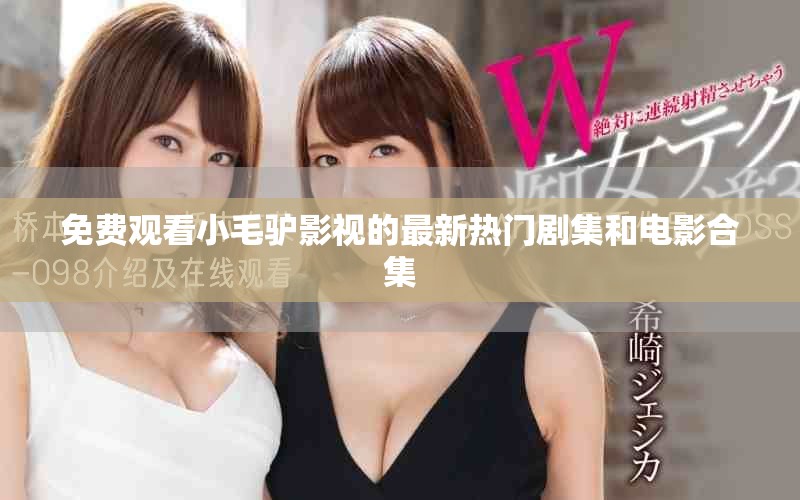 免费观看小毛驴影视的最新热门剧集和电影合集