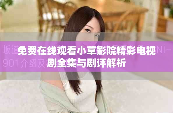 免费在线观看小草影院精彩电视剧全集与剧评解析