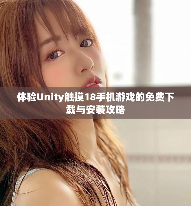 体验Unity触摸18手机游戏的免费下载与安装攻略