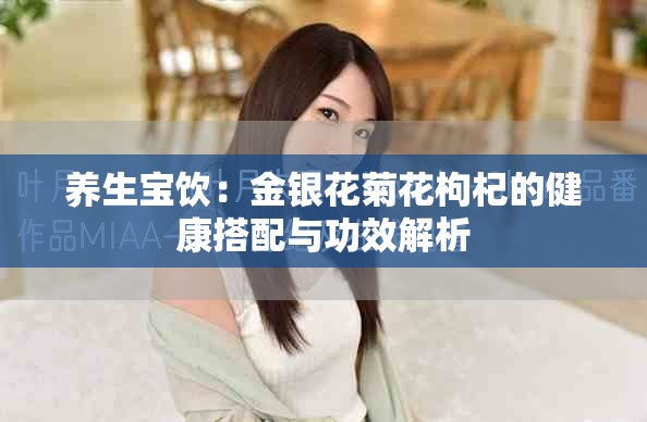 养生宝饮：金银花菊花枸杞的健康搭配与功效解析